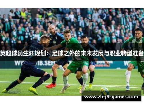 英超球员生涯规划：足球之外的未来发展与职业转型准备