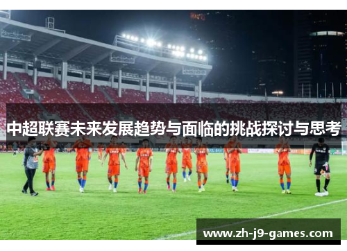 中超联赛未来发展趋势与面临的挑战探讨与思考