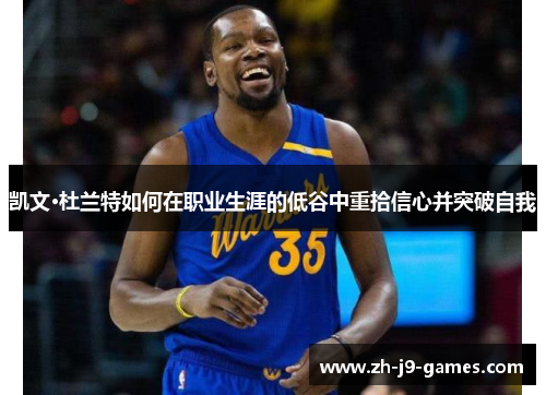 凯文·杜兰特如何在职业生涯的低谷中重拾信心并突破自我