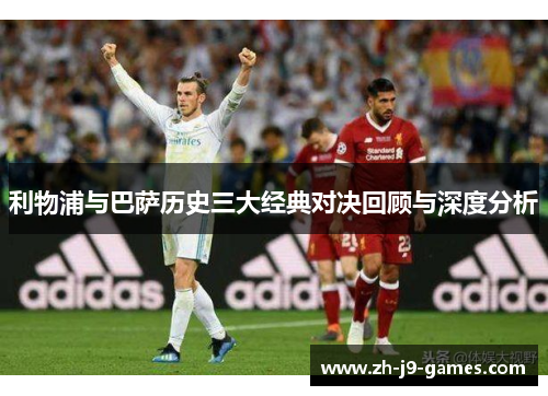 利物浦与巴萨历史三大经典对决回顾与深度分析