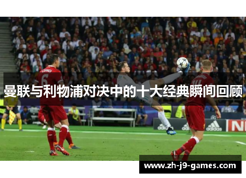 曼联与利物浦对决中的十大经典瞬间回顾