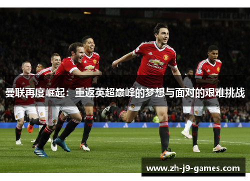 曼联再度崛起：重返英超巅峰的梦想与面对的艰难挑战