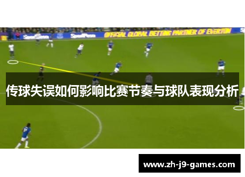 传球失误如何影响比赛节奏与球队表现分析
