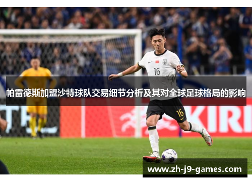 帕雷德斯加盟沙特球队交易细节分析及其对全球足球格局的影响