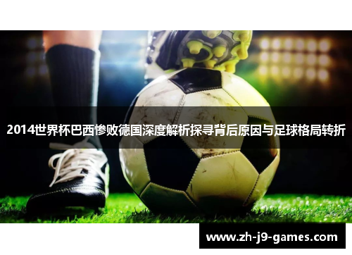 2014世界杯巴西惨败德国深度解析探寻背后原因与足球格局转折