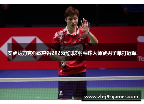 安赛龙力克强敌夺得2025新加坡羽毛球大师赛男子单打冠军