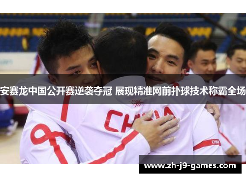 安赛龙中国公开赛逆袭夺冠 展现精准网前扑球技术称霸全场