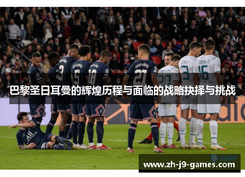 巴黎圣日耳曼的辉煌历程与面临的战略抉择与挑战