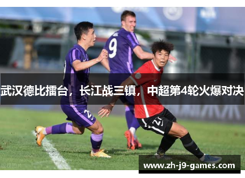 武汉德比擂台，长江战三镇，中超第4轮火爆对决