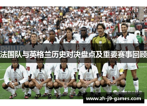 法国队与英格兰历史对决盘点及重要赛事回顾