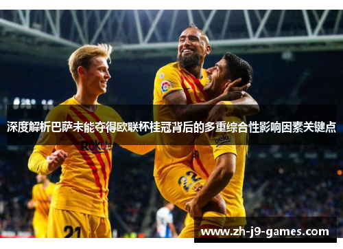 深度解析巴萨未能夺得欧联杯桂冠背后的多重综合性影响因素关键点 深度解析巴萨未能夺得欧联杯桂冠背后的多重综合性影响因素关键点