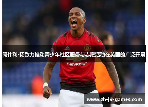 阿什利·扬致力推动青少年社区服务与志愿活动在英国的广泛开展 阿什利·扬致力推动青少年社区服务与志愿活动在英国的广泛开展
