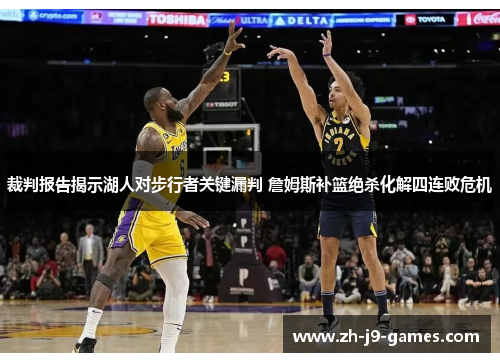 裁判报告揭示湖人对步行者关键漏判 詹姆斯补篮绝杀化解四连败危机