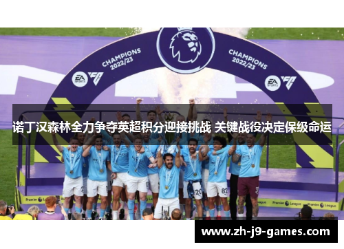 诺丁汉森林全力争夺英超积分迎接挑战 关键战役决定保级命运