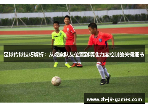 足球传球技巧解析:从观察队友位置到精准力度控制的关键细节 足球传球技巧解析:从观察队友位置到精准力度控制的关键细节