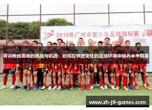 青训教练面临的挑战与机遇：如何在快速变化的足球环境中培养未来明星