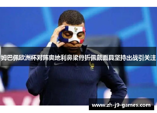 姆巴佩欧洲杯对阵奥地利鼻梁骨折佩戴面具坚持出战引关注 姆巴佩欧洲杯对阵奥地利鼻梁骨折佩戴面具坚持出战引关注