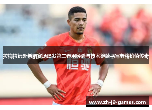 拉梅拉远赴希腊赛场焕发第二春用经验与技术继续书写老将价值传奇