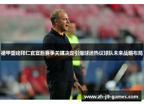 德甲重磅拜仁官宣新赛季关键决定引爆球迷热议球队未来战略布局