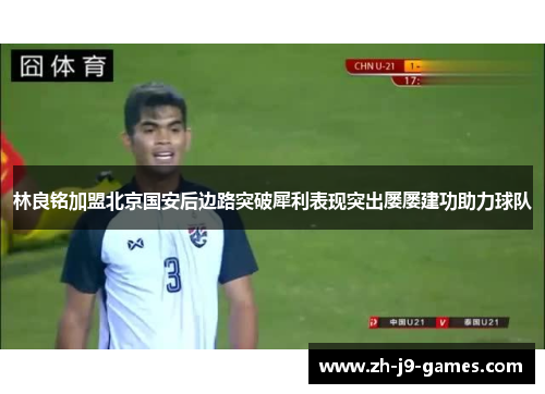 林良铭加盟北京国安后边路突破犀利表现突出屡屡建功助力球队