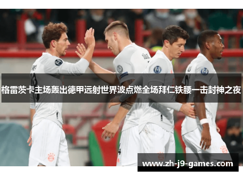 格雷茨卡主场轰出德甲远射世界波点燃全场拜仁铁腰一击封神之夜