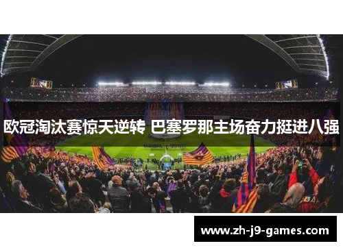 欧冠淘汰赛惊天逆转 巴塞罗那主场奋力挺进八强