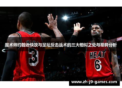 魔术师约翰逊快攻与足坛反击战术的三大相似之处与差异分析